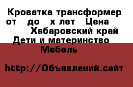 Кроватка трансформер от 0 до 3-х лет › Цена ­ 4 590 - Хабаровский край Дети и материнство » Мебель   